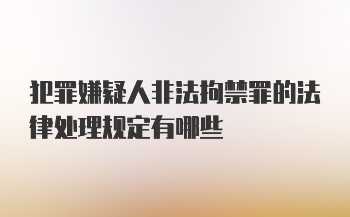 犯罪嫌疑人非法拘禁罪的法律处理规定有哪些