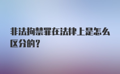 非法拘禁罪在法律上是怎么区分的？