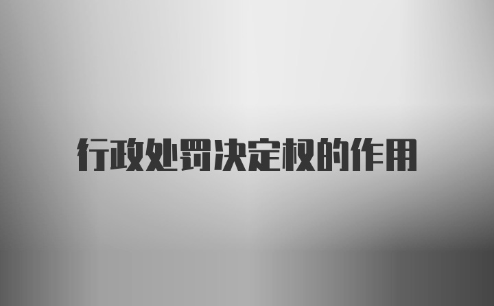 行政处罚决定权的作用