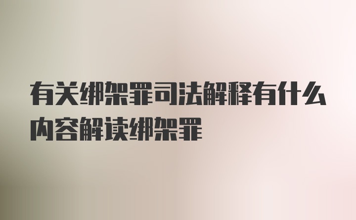 有关绑架罪司法解释有什么内容解读绑架罪