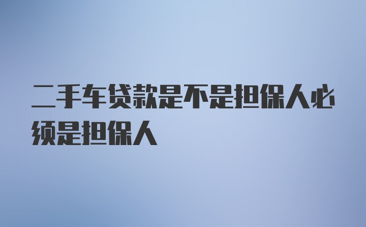 二手车贷款是不是担保人必须是担保人