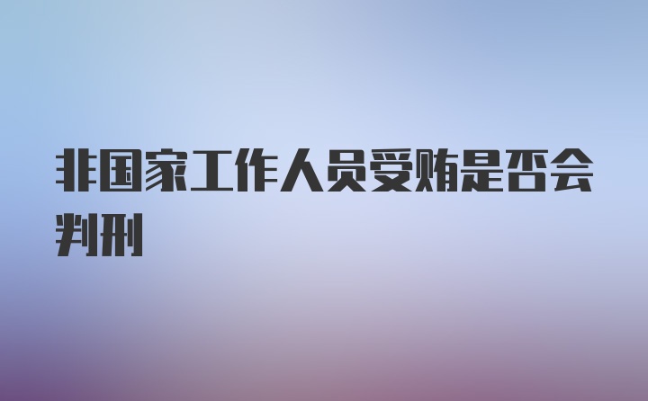 非国家工作人员受贿是否会判刑