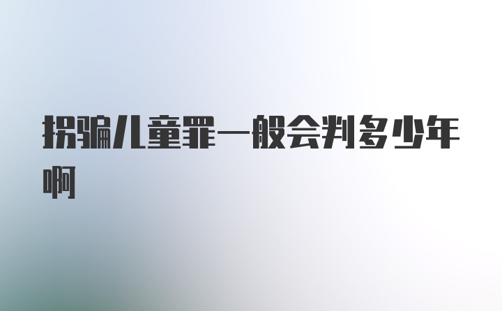 拐骗儿童罪一般会判多少年啊