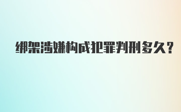 绑架涉嫌构成犯罪判刑多久？