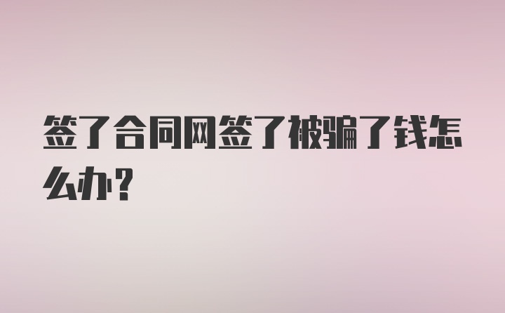 签了合同网签了被骗了钱怎么办？