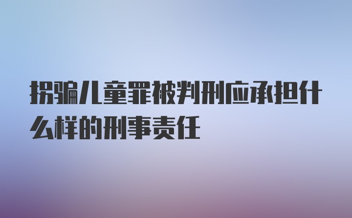 拐骗儿童罪被判刑应承担什么样的刑事责任