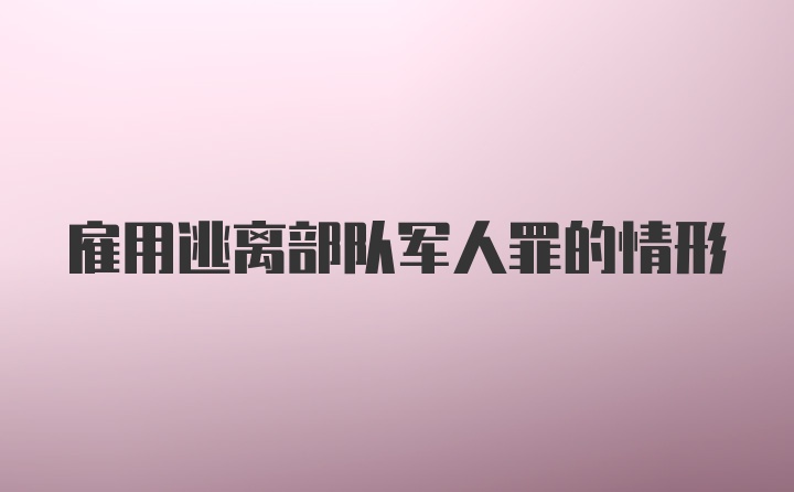 雇用逃离部队军人罪的情形