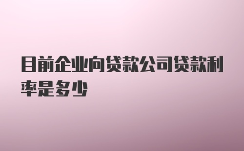 目前企业向贷款公司贷款利率是多少