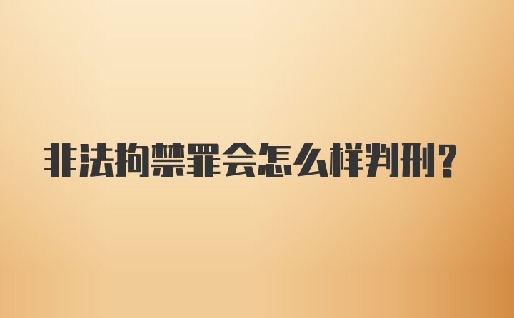 非法拘禁罪会怎么样判刑？