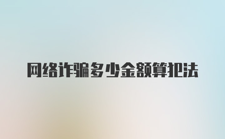 网络诈骗多少金额算犯法