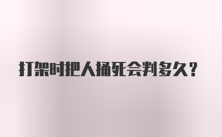 打架时把人捅死会判多久？