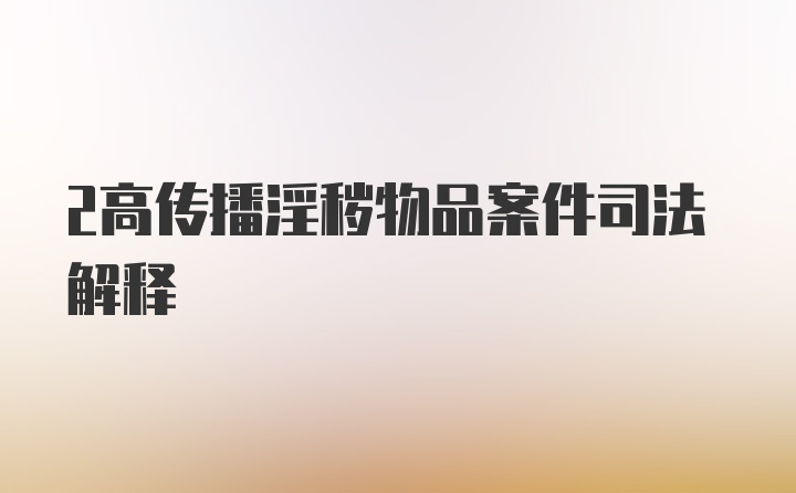 2高传播淫秽物品案件司法解释