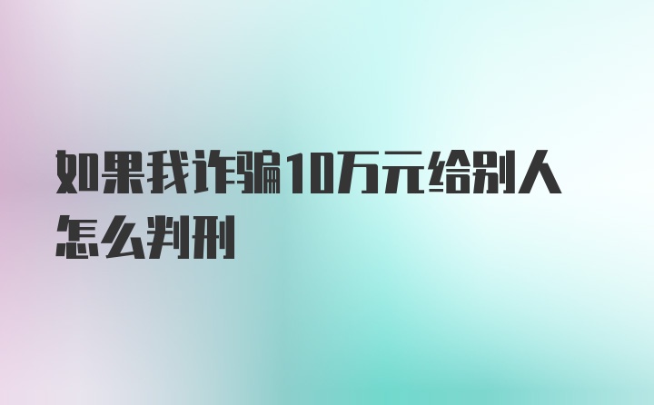 如果我诈骗10万元给别人怎么判刑