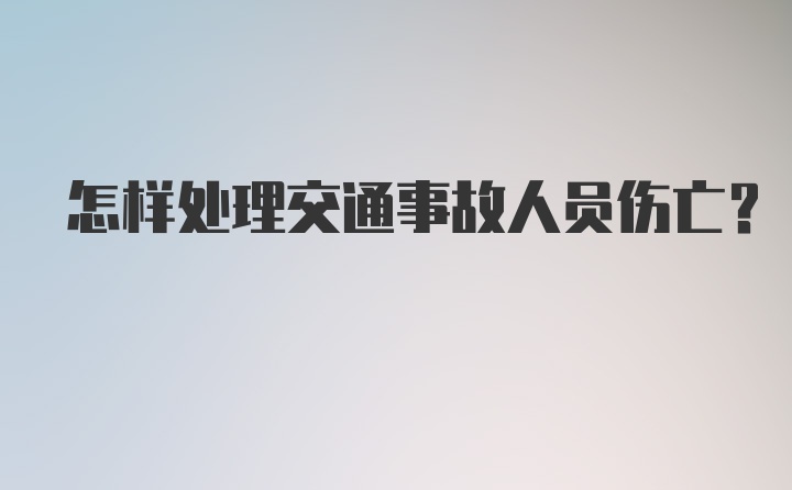 怎样处理交通事故人员伤亡？