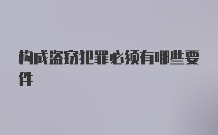 构成盗窃犯罪必须有哪些要件