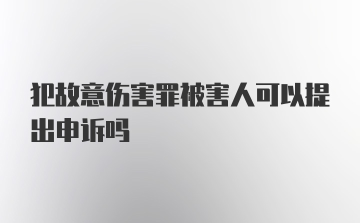 犯故意伤害罪被害人可以提出申诉吗