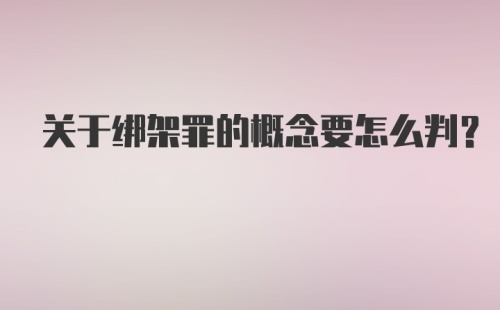 关于绑架罪的概念要怎么判？