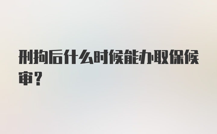 刑拘后什么时候能办取保候审?