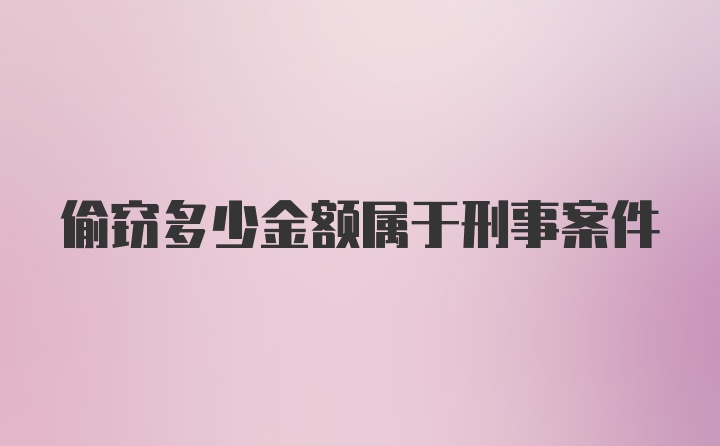 偷窃多少金额属于刑事案件