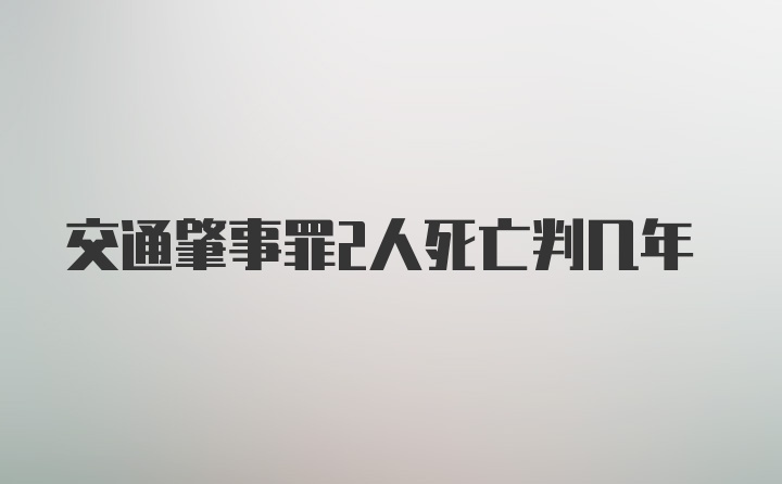 交通肇事罪2人死亡判几年