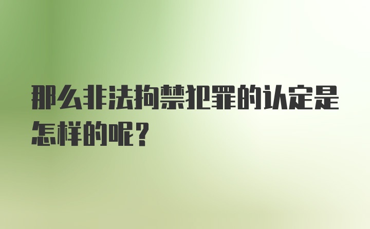 那么非法拘禁犯罪的认定是怎样的呢？