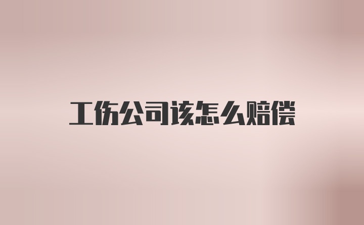 工伤公司该怎么赔偿