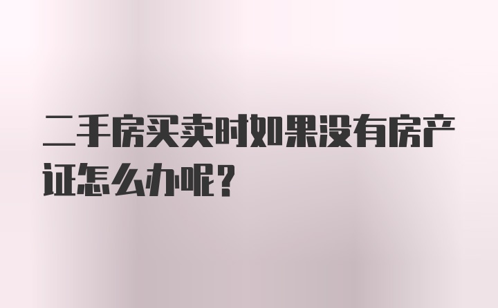 二手房买卖时如果没有房产证怎么办呢？