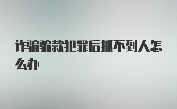 诈骗骗款犯罪后抓不到人怎么办