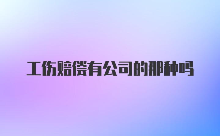 工伤赔偿有公司的那种吗