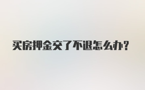 买房押金交了不退怎么办？