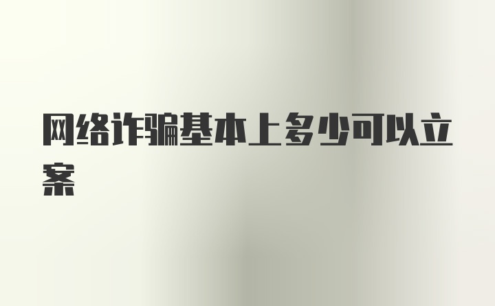 网络诈骗基本上多少可以立案