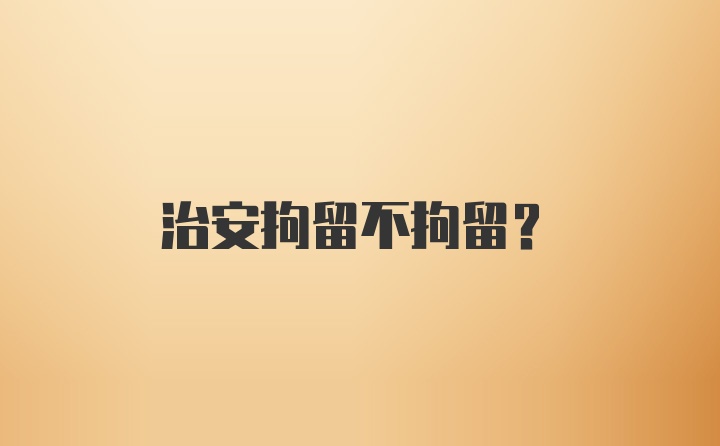 治安拘留不拘留？