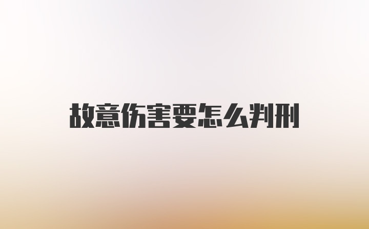 故意伤害要怎么判刑