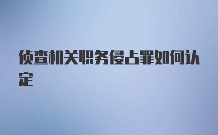 侦查机关职务侵占罪如何认定