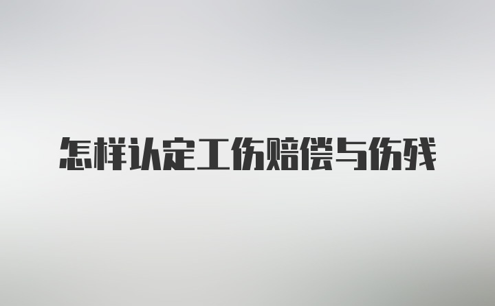 怎样认定工伤赔偿与伤残