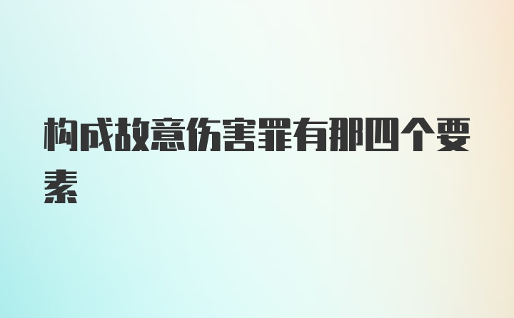 构成故意伤害罪有那四个要素