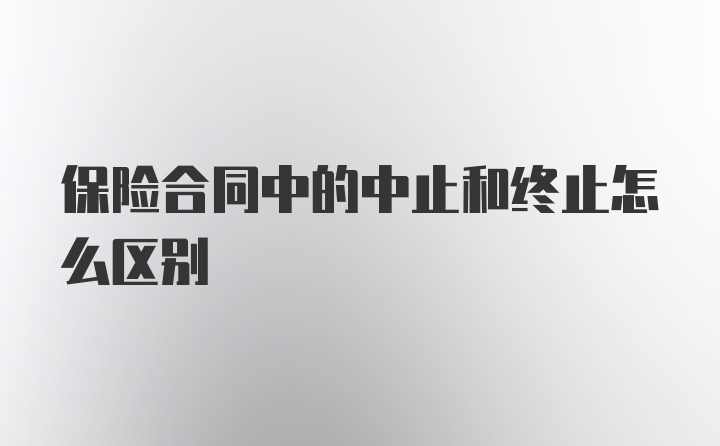 保险合同中的中止和终止怎么区别