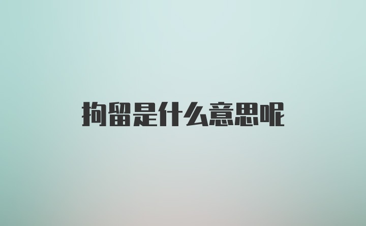 拘留是什么意思呢