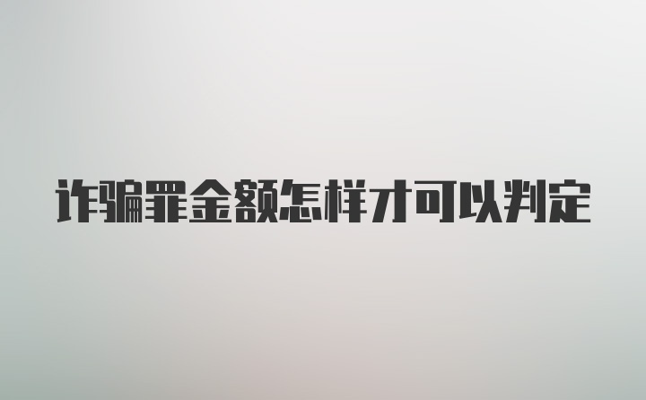 诈骗罪金额怎样才可以判定