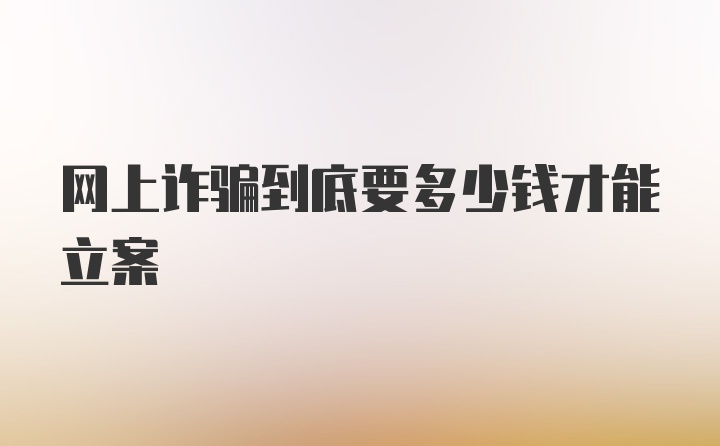 网上诈骗到底要多少钱才能立案