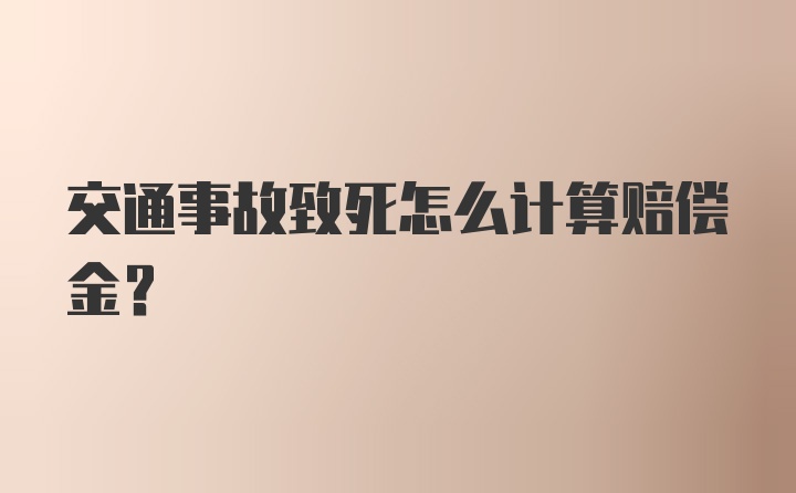 交通事故致死怎么计算赔偿金？