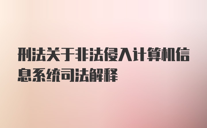 刑法关于非法侵入计算机信息系统司法解释