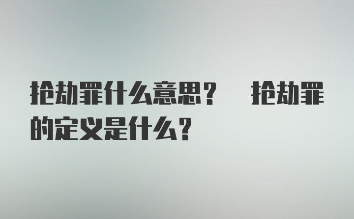 抢劫罪什么意思? 抢劫罪的定义是什么?