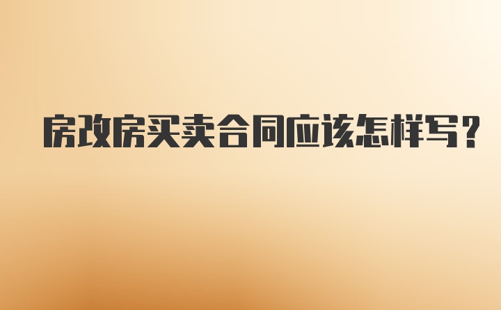 房改房买卖合同应该怎样写?