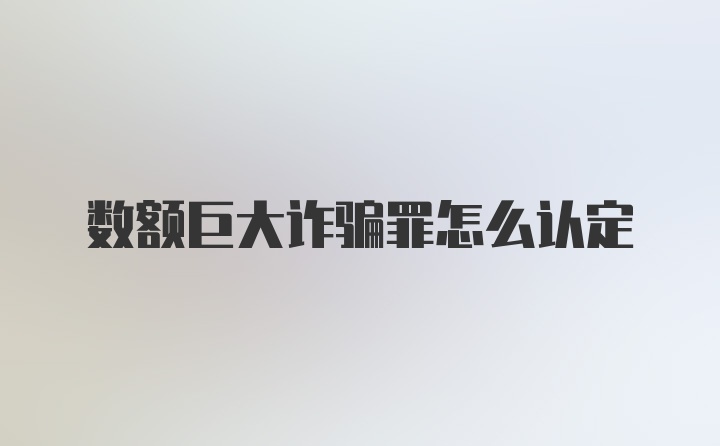 数额巨大诈骗罪怎么认定