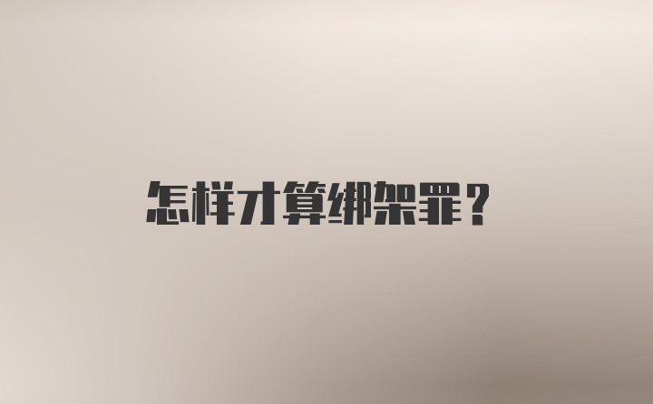 怎样才算绑架罪？