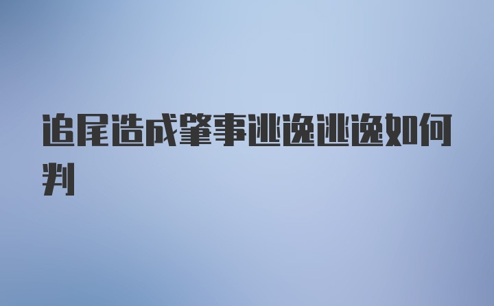 追尾造成肇事逃逸逃逸如何判