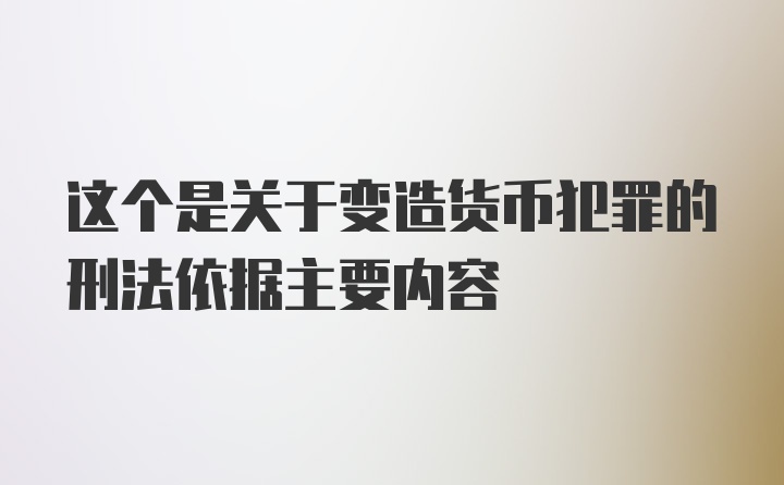 这个是关于变造货币犯罪的刑法依据主要内容