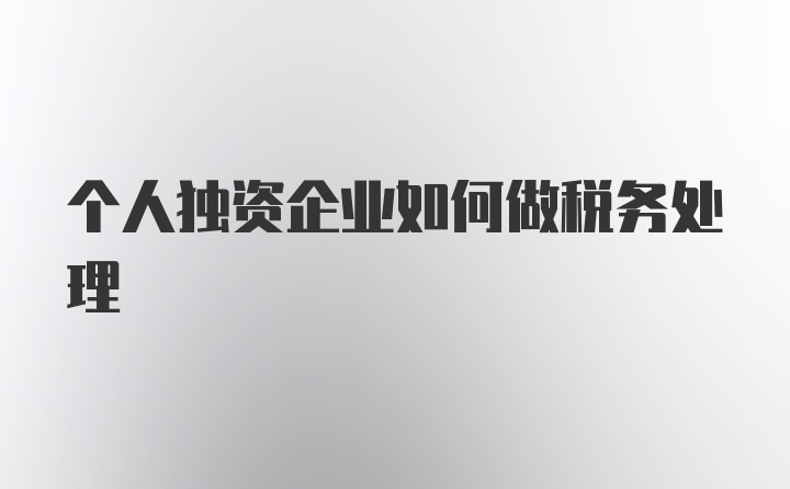 个人独资企业如何做税务处理