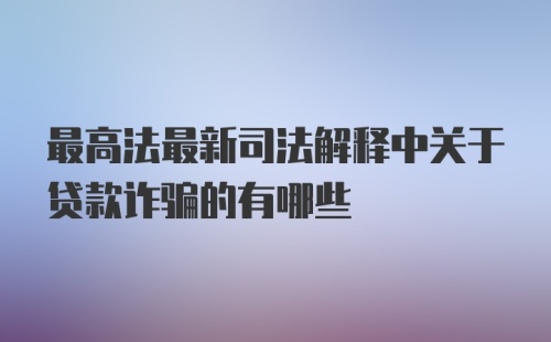 最高法最新司法解释中关于贷款诈骗的有哪些